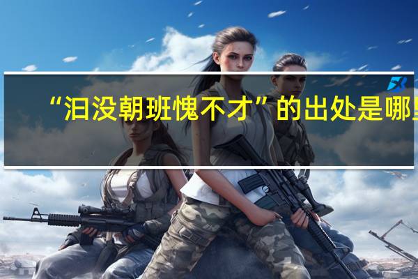 “汩没朝班愧不才”的出处是哪里