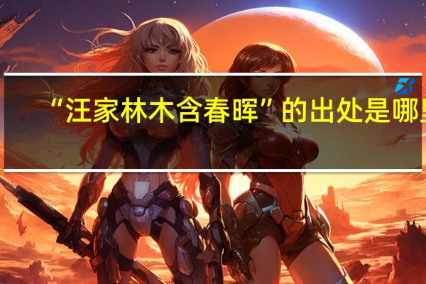“汪家林木含春晖”的出处是哪里