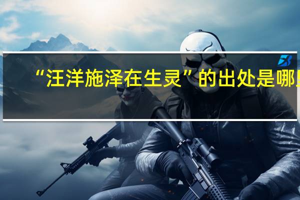 “汪洋施泽在生灵”的出处是哪里