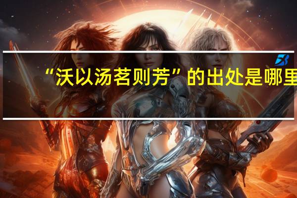 “沃以汤茗则芳”的出处是哪里