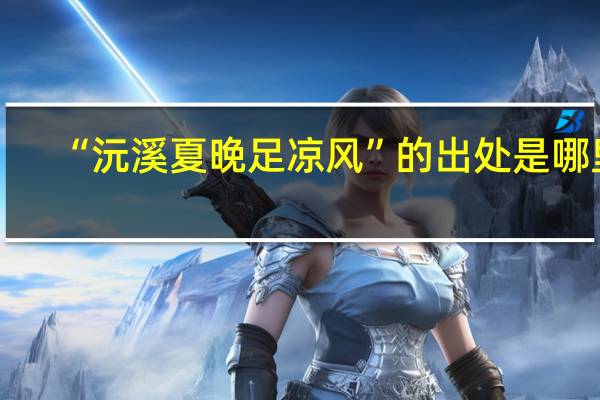“沅溪夏晚足凉风”的出处是哪里