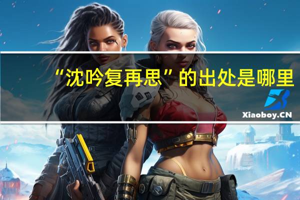 “沈吟复再思”的出处是哪里