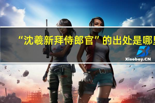 “沈羲新拜侍郎官”的出处是哪里