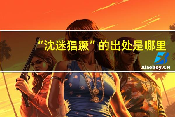 “沈迷猖蹶”的出处是哪里