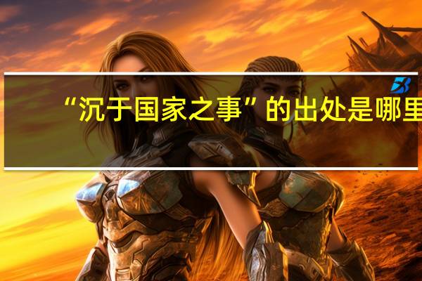 “沉于国家之事”的出处是哪里