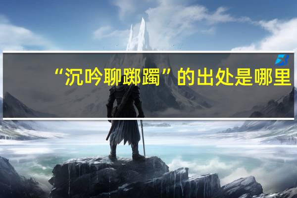 “沉吟聊踯躅”的出处是哪里