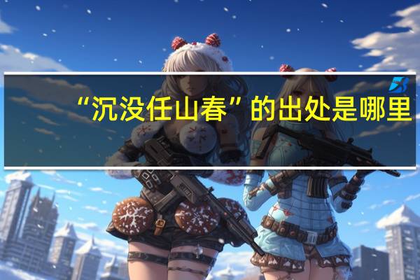 “沉没任山春”的出处是哪里