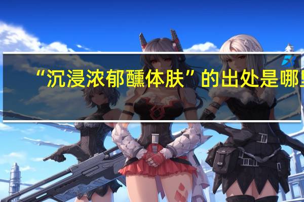 “沉浸浓郁醺体肤”的出处是哪里