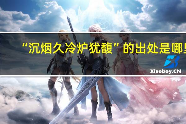 “沉烟久冷炉犹馥”的出处是哪里