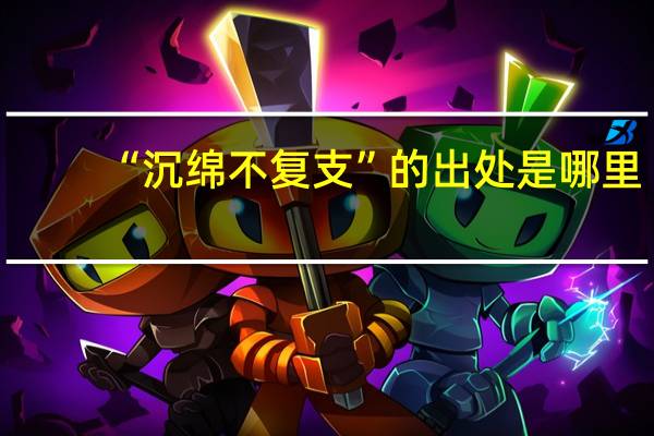 “沉绵不复支”的出处是哪里