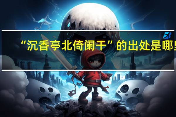 “沉香亭北倚阑干”的出处是哪里