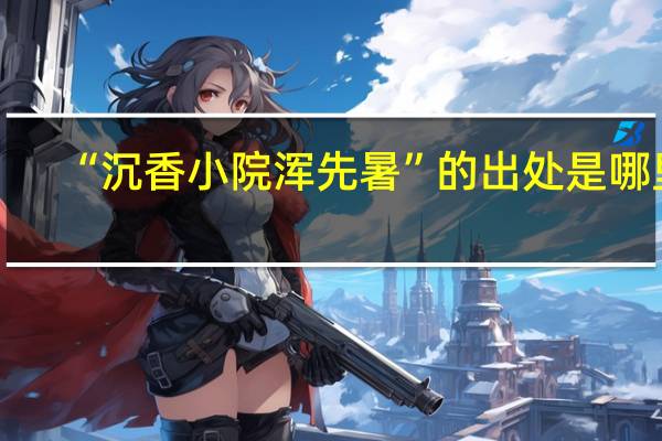 “沉香小院浑先暑”的出处是哪里