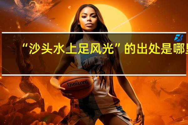 “沙头水上足风光”的出处是哪里
