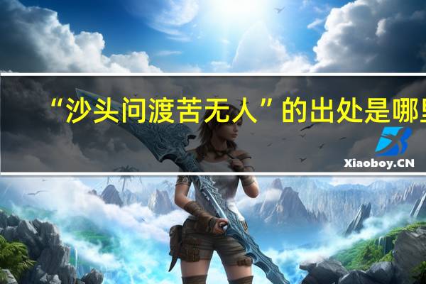 “沙头问渡苦无人”的出处是哪里