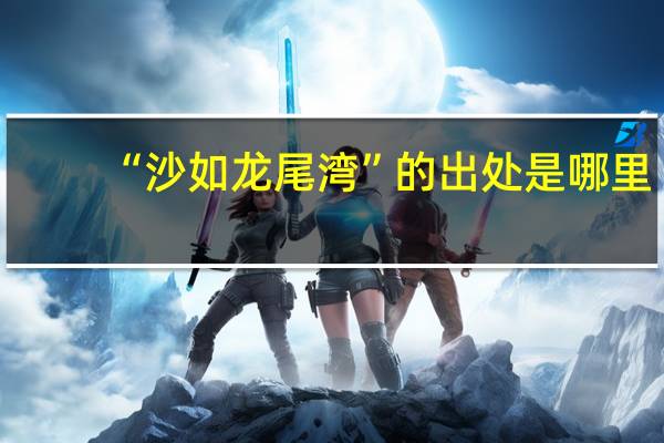 “沙如龙尾湾”的出处是哪里