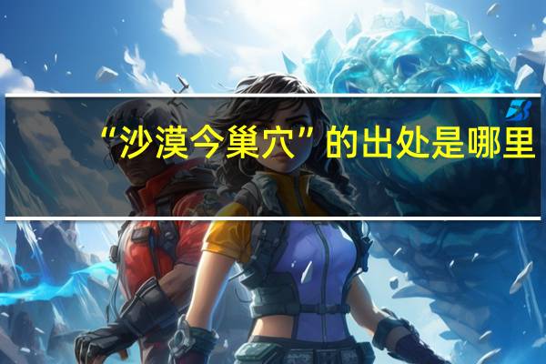 “沙漠今巢穴”的出处是哪里