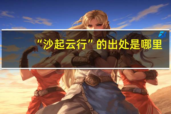 “沙起云行”的出处是哪里