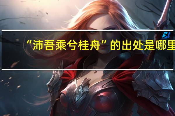“沛吾乘兮桂舟”的出处是哪里