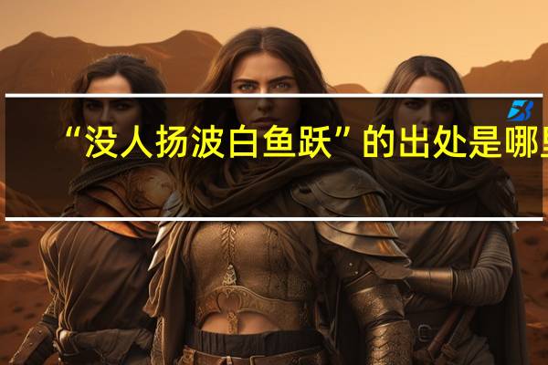 “没人扬波白鱼跃”的出处是哪里