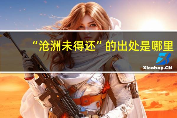 “沧洲未得还”的出处是哪里
