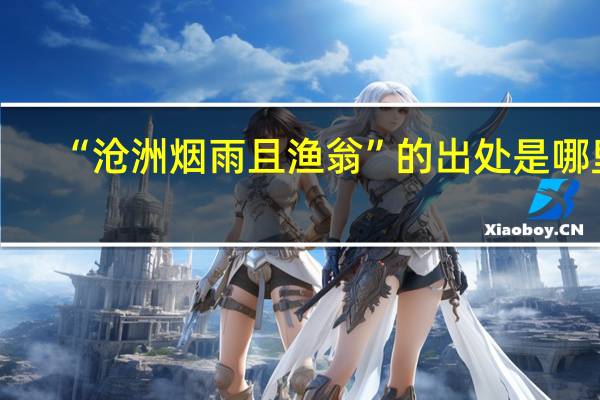 “沧洲烟雨且渔翁”的出处是哪里
