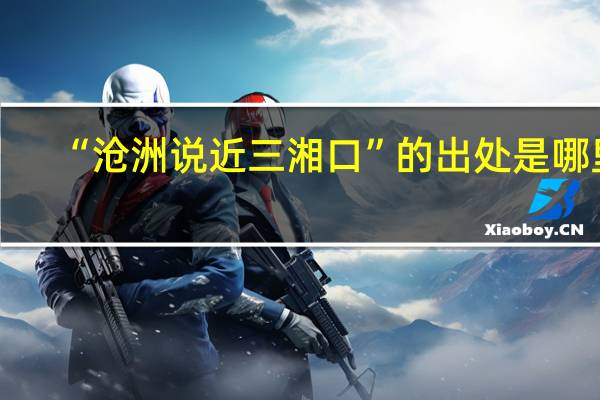 “沧洲说近三湘口”的出处是哪里