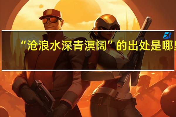 “沧浪水深青溟阔”的出处是哪里