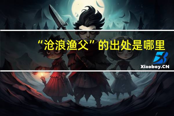 “沧浪渔父”的出处是哪里