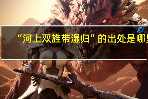 “河上双旌带湿归”的出处是哪里