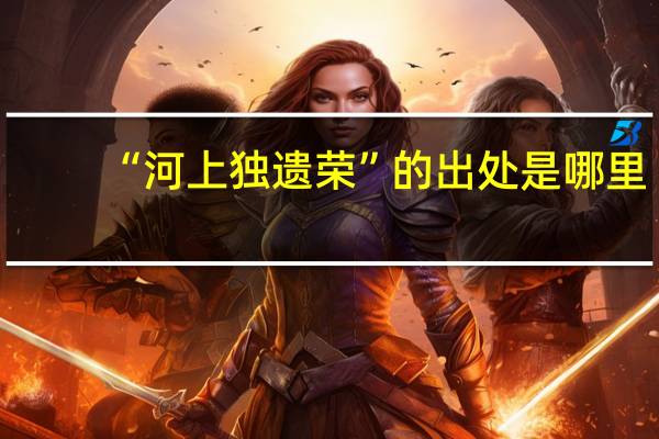 “河上獨(dú)遺榮”的出處是哪里