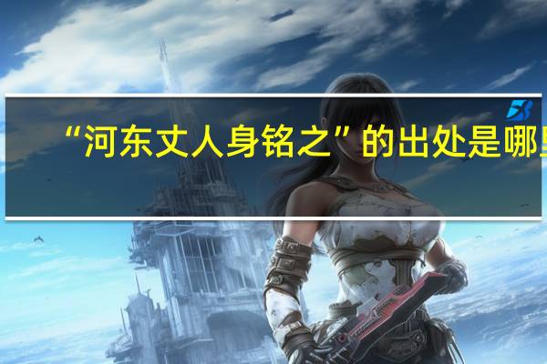 “河东丈人身铭之”的出处是哪里