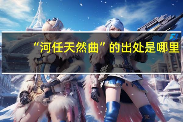 “河任天然曲”的出处是哪里