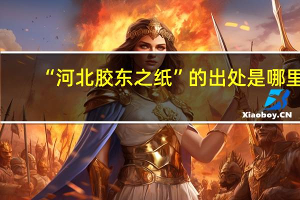 “河北胶东之纸”的出处是哪里