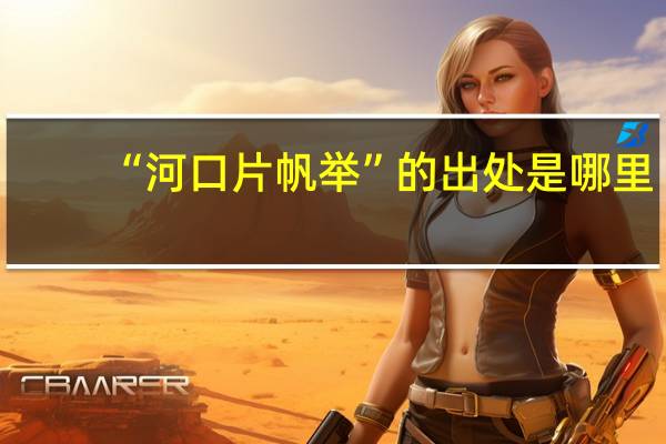 “河口片帆举”的出处是哪里