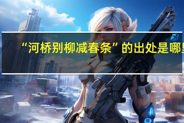 “河桥别柳减春条”的出处是哪里