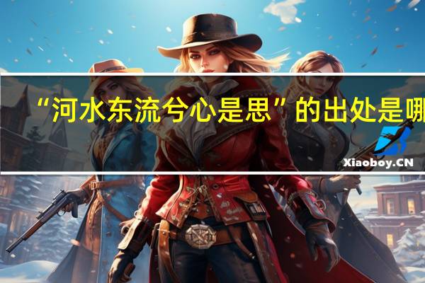 “河水东流兮心是思”的出处是哪里