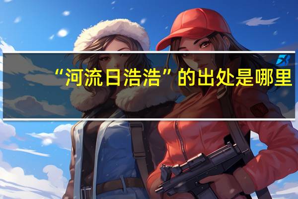 “河流日浩浩”的出处是哪里
