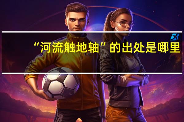 “河流触地轴”的出处是哪里