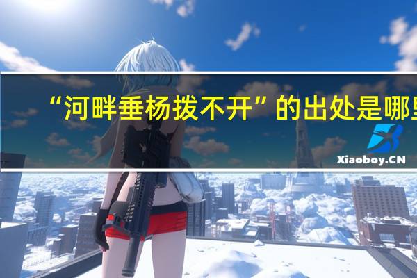 “河畔垂杨拨不开”的出处是哪里