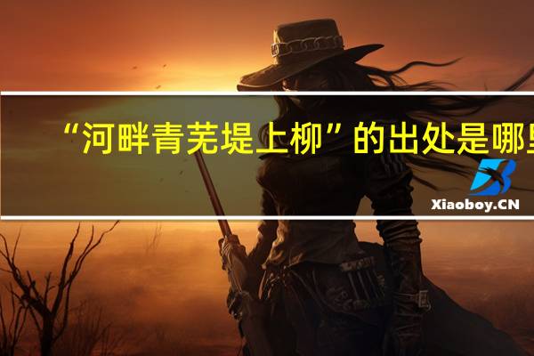 “河畔青芜堤上柳”的出处是哪里