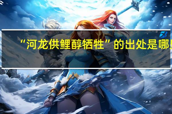 “河龙供鲤醇牺牲”的出处是哪里