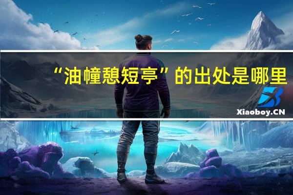 “油幢憩短亭”的出处是哪里