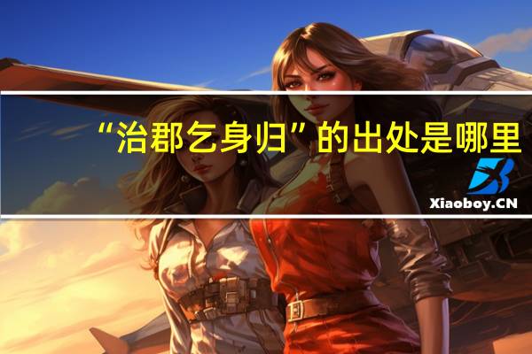 “治郡乞身归”的出处是哪里