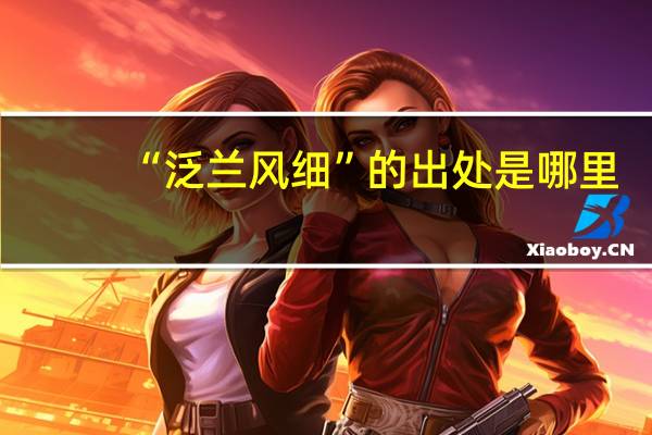 “泛兰风细”的出处是哪里