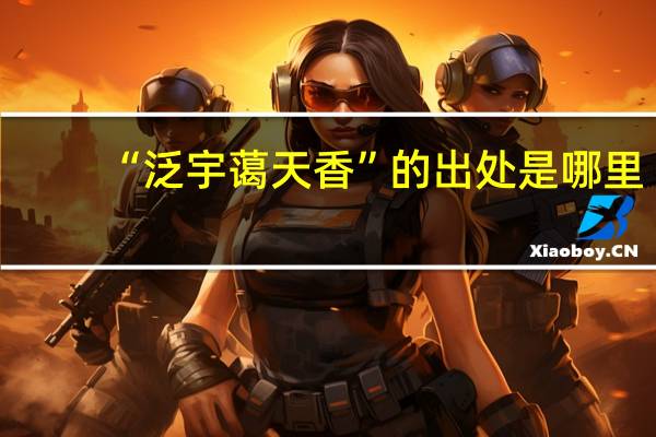 “泛宇蔼天香”的出处是哪里