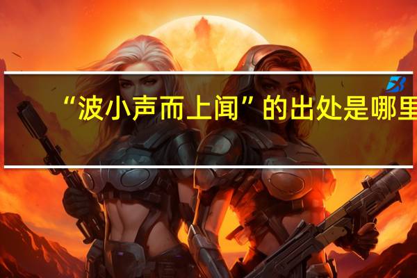 “波小声而上闻”的出处是哪里