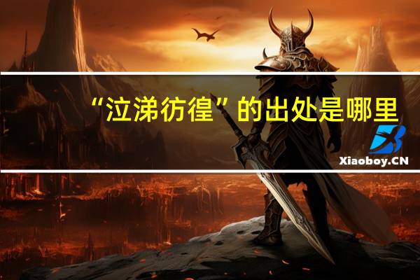 “泣涕彷徨”的出处是哪里