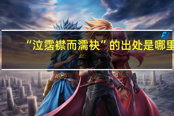 “泣霑襟而濡袂”的出处是哪里