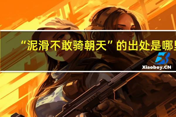 “泥滑不敢骑朝天”的出处是哪里