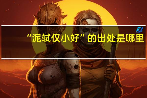 “泥轼仅小好”的出处是哪里